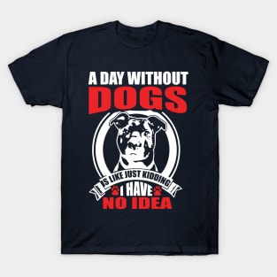 A day without dogs is like just kidding T-Shirt